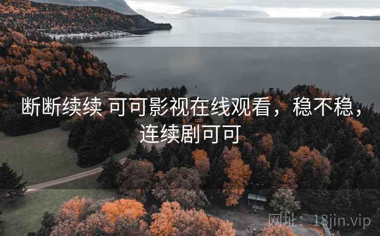 断断续续 可可影视在线观看,稳不稳,连续剧可可 断断续续 可可影视在线观看,稳不稳,连续剧可可