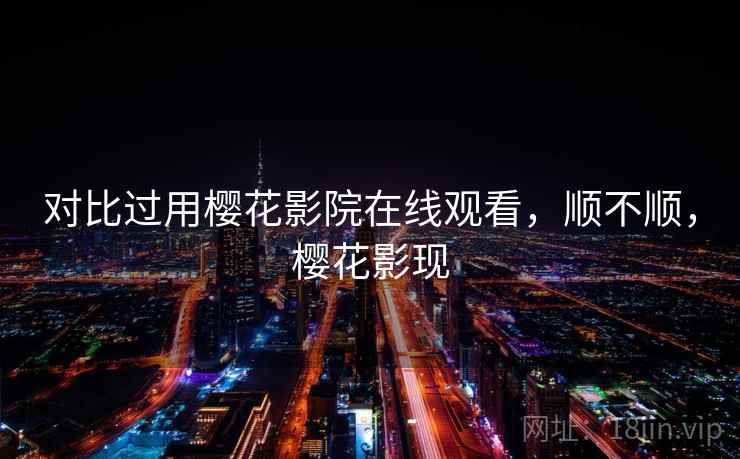 对比过用樱花影院在线观看,顺不顺,樱花影现 对比过用樱花影院在线观看,顺不顺,樱花影现