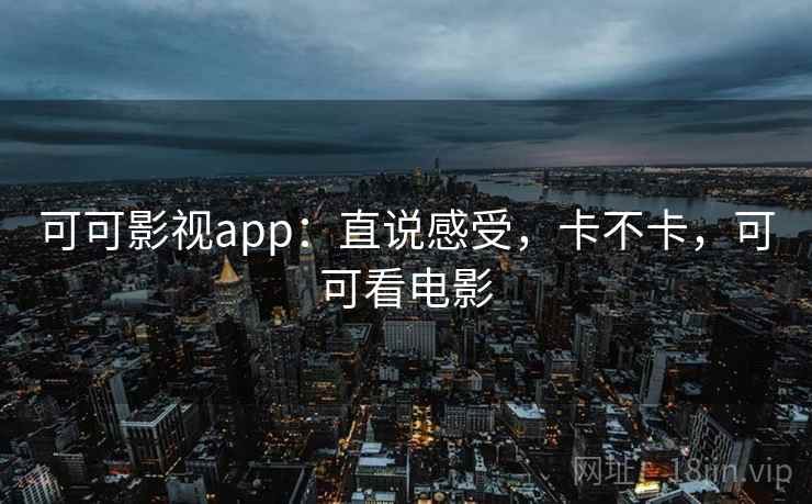可可影视app:直说感受,卡不卡,可可看电影 可可影视app:直说感受,卡不卡,可可看电影