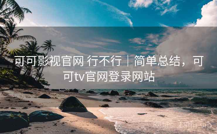 可可影视官网 行不行|简单总结,可可tv官网登录网站 可可影视官网 行不行|简单总结,可可tv官网登录网站