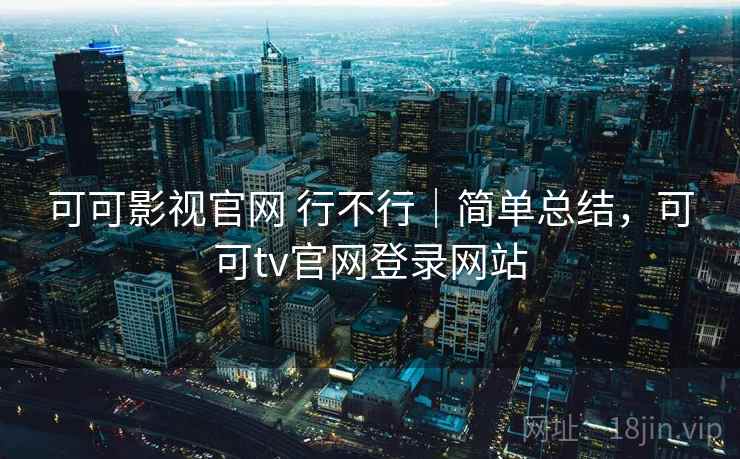 可可影视官网 行不行|简单总结,可可tv官网登录网站 可可影视官网 行不行|简单总结,可可tv官网登录网站