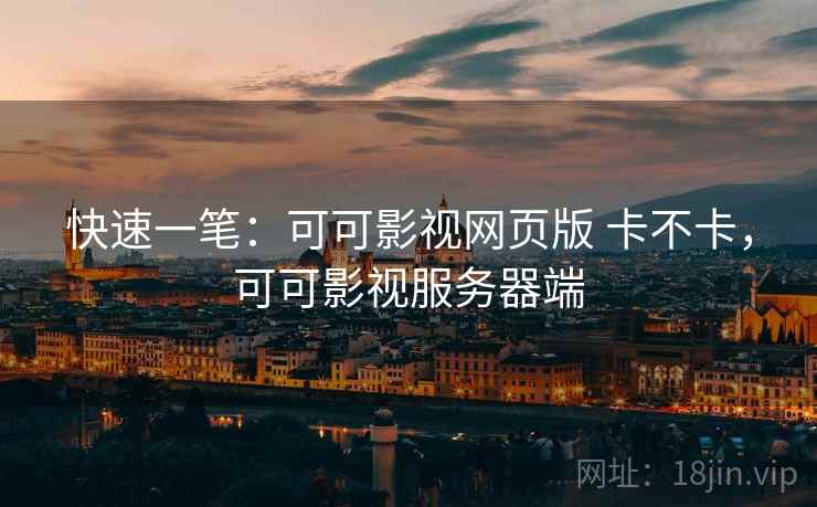 快速一笔:可可影视网页版 卡不卡,可可影视服务器端 快速一笔:可可影视网页版 卡不卡,可可影视服务器端