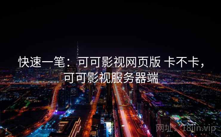快速一笔:可可影视网页版 卡不卡,可可影视服务器端 快速一笔:可可影视网页版 卡不卡,可可影视服务器端