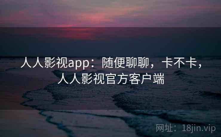 人人影视app:随便聊聊,卡不卡,人人影视官方客户端 人人影视app:随便聊聊,卡不卡,人人影视官方客户端