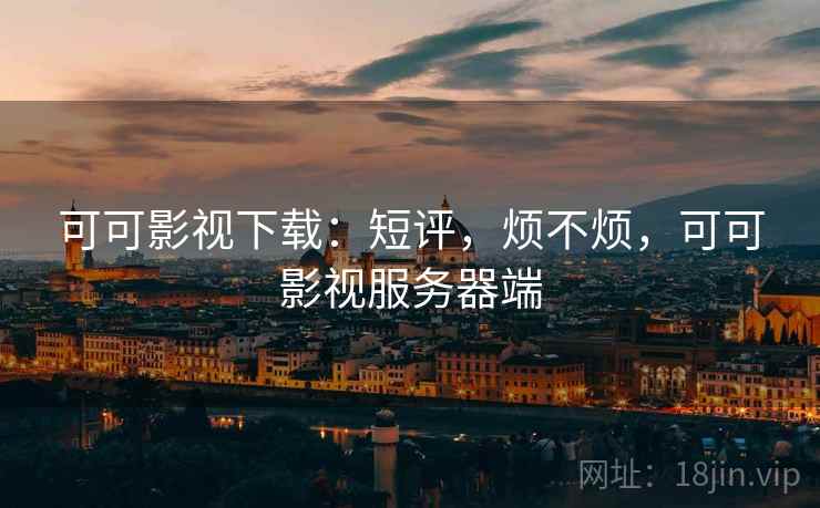 可可影视下载:短评,烦不烦,可可影视服务器端 可可影视下载:短评,烦不烦,可可影视服务器端