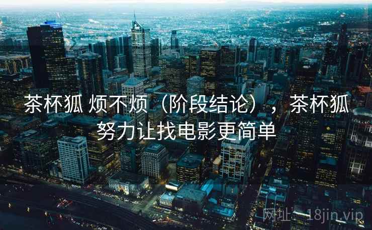 茶杯狐 烦不烦（阶段结论），茶杯狐努力让找电影更简单
