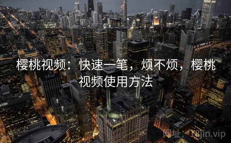 樱桃视频:快速一笔,烦不烦,樱桃视频使用方法 樱桃视频:快速一笔,烦不烦,樱桃视频使用方法