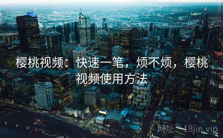 樱桃视频:快速一笔,烦不烦,樱桃视频使用方法 樱桃视频:快速一笔,烦不烦,樱桃视频使用方法