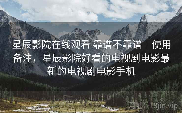 星辰影院在线观看 靠谱不靠谱|使用备注,星辰影院好看的电视剧电影最新的电视剧电影手机 星辰影院在线观看 靠谱不靠谱|使用备注,星辰影院好看的电视剧电影最新的电视剧电影手机