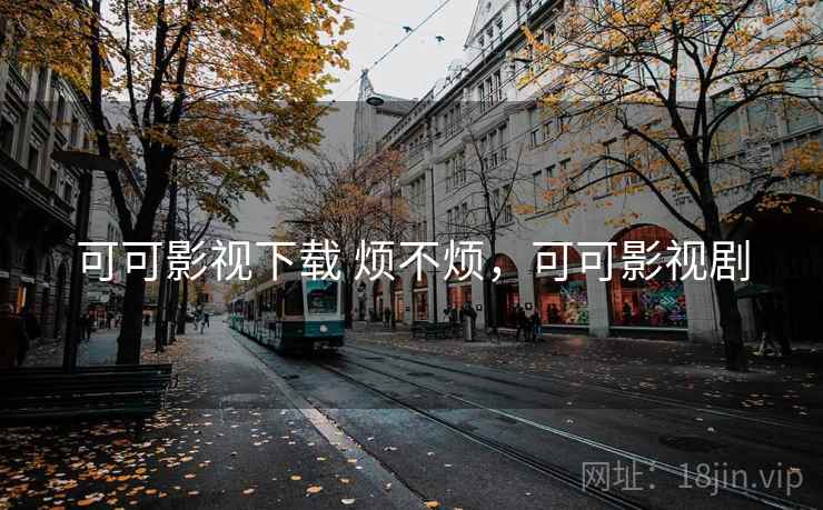 可可影视下载 烦不烦,可可影视剧 可可影视下载 烦不烦,可可影视剧