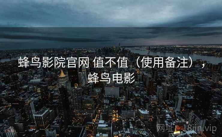蜂鸟影院官网 值不值(使用备注),蜂鸟电影 蜂鸟影院官网 值不值(使用备注),蜂鸟电影