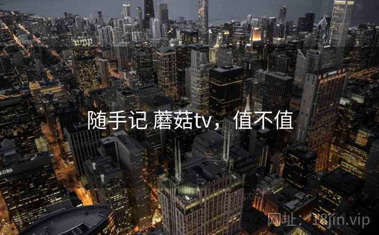 随手记 蘑菇tv,值不值 随手记 蘑菇tv,值不值