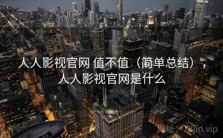 人人影视官网 值不值(简单总结),人人影视官网是什么 人人影视官网 值不值(简单总结),人人影视官网是什么