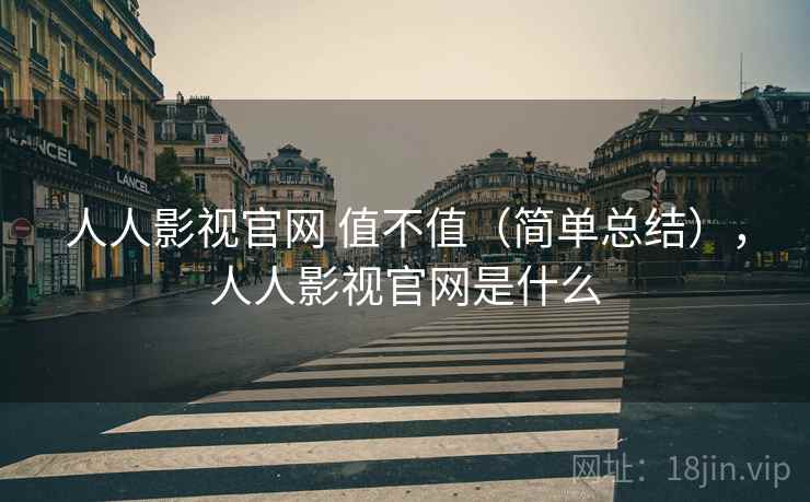 人人影视官网 值不值(简单总结),人人影视官网是什么 人人影视官网 值不值(简单总结),人人影视官网是什么