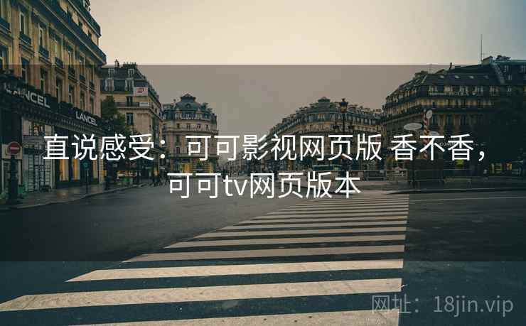 直说感受：可可影视网页版 香不香，可可tv网页版本