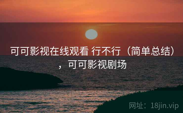 可可影视在线观看 行不行(简单总结),可可影视剧场 可可影视在线观看 行不行(简单总结),可可影视剧场