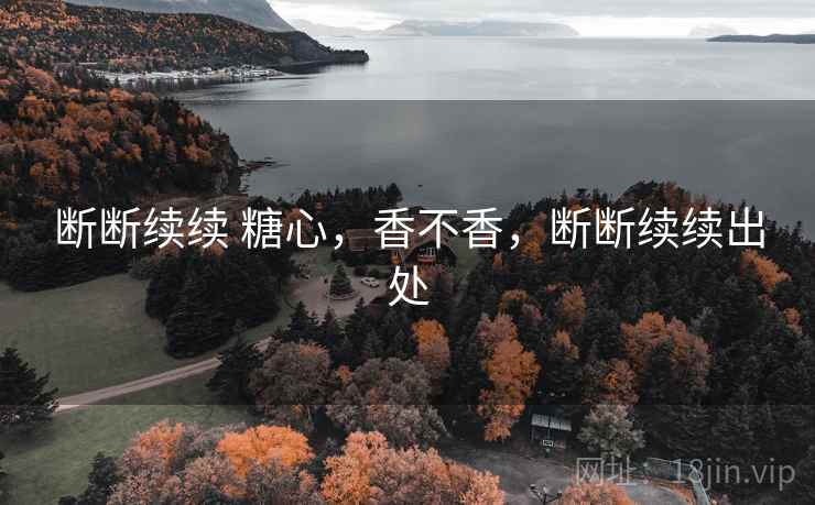 断断续续 糖心,香不香,断断续续出处 断断续续 糖心,香不香,断断续续出处