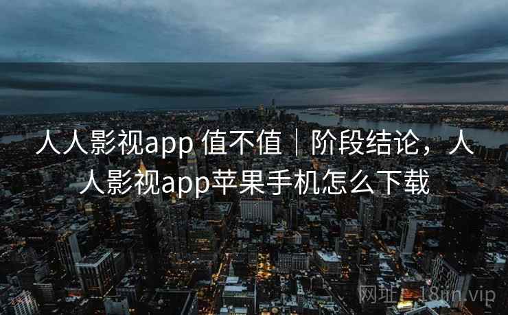 人人影视app 值不值|阶段结论,人人影视app苹果手机怎么下载 人人影视app 值不值|阶段结论,人人影视app苹果手机怎么下载