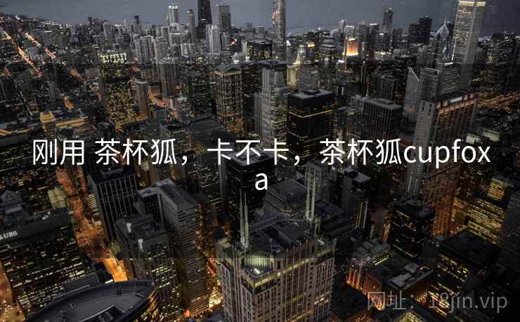 刚用 茶杯狐,卡不卡,茶杯狐cupfoxa 刚用 茶杯狐,卡不卡,茶杯狐cupfoxa