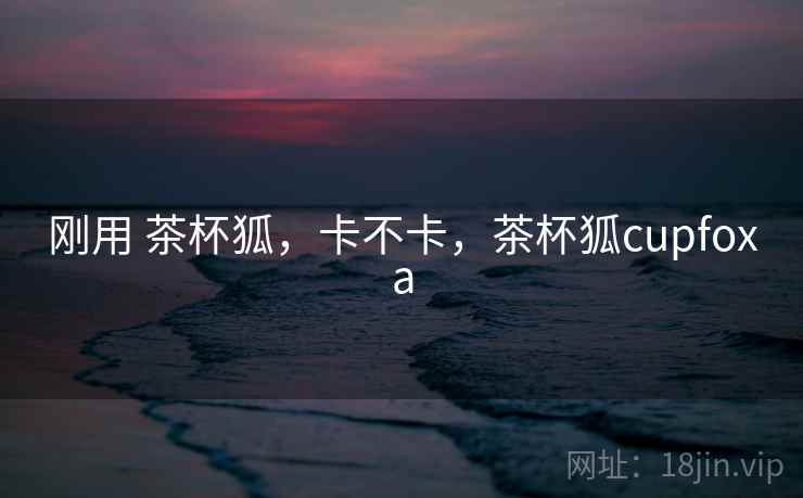 刚用 茶杯狐,卡不卡,茶杯狐cupfoxa 刚用 茶杯狐,卡不卡,茶杯狐cupfoxa