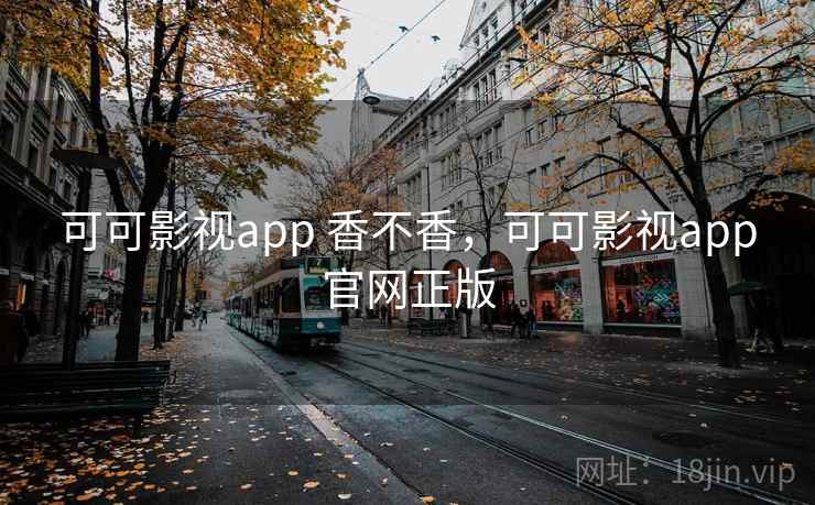 可可影视app 香不香，可可影视app官网正版