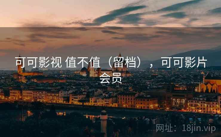 可可影视 值不值（留档），可可影片会员