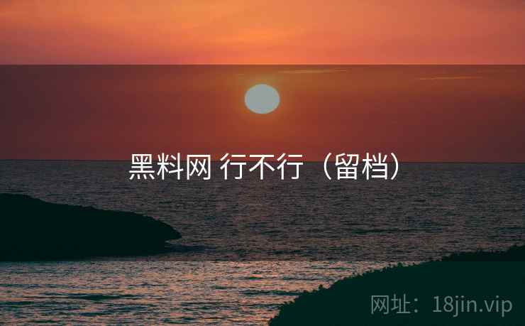 黑料网 行不行(留档) 黑料网 行不行(留档)