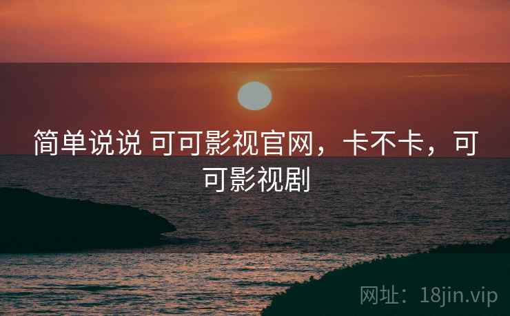简单说说 可可影视官网,卡不卡,可可影视剧 简单说说 可可影视官网,卡不卡,可可影视剧