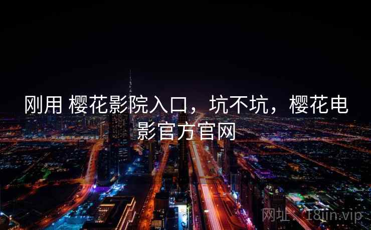刚用 樱花影院入口，坑不坑，樱花电影官方官网