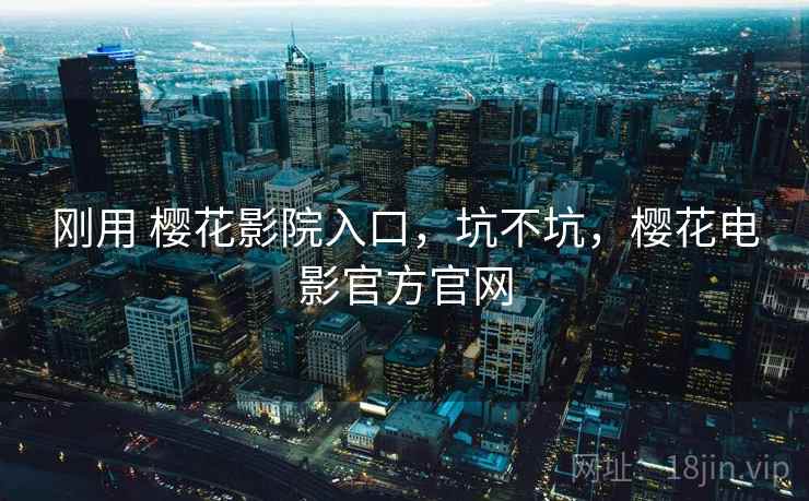 刚用 樱花影院入口，坑不坑，樱花电影官方官网