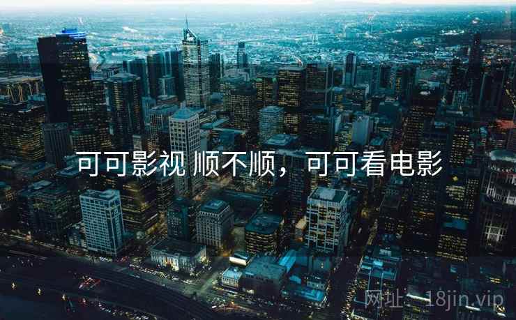可可影视 顺不顺,可可看电影 可可影视 顺不顺,可可看电影