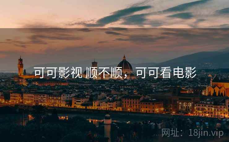 可可影视 顺不顺,可可看电影 可可影视 顺不顺,可可看电影