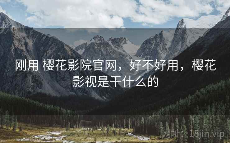 刚用 樱花影院官网，好不好用，樱花影视是干什么的