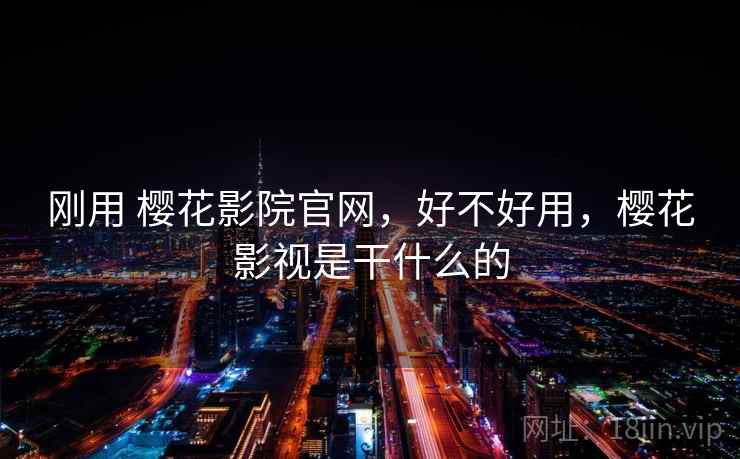 刚用 樱花影院官网，好不好用，樱花影视是干什么的
