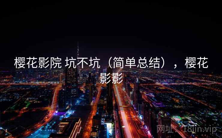 樱花影院 坑不坑(简单总结),樱花影影 樱花影院 坑不坑(简单总结),樱花影影