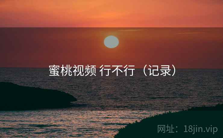 蜜桃视频 行不行（记录）