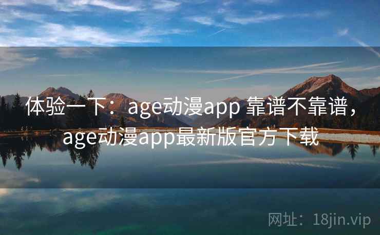 体验一下:age动漫app 靠谱不靠谱,age动漫app最新版官方下载 体验一下:age动漫app 靠谱不靠谱,age动漫app最新版官方下载