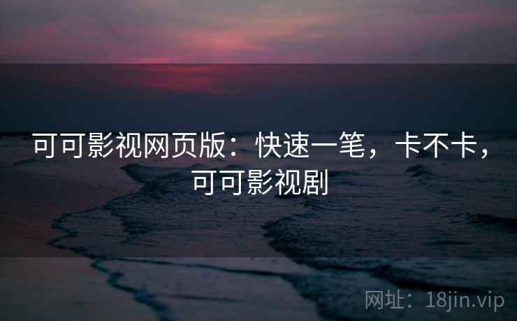 可可影视网页版:快速一笔,卡不卡,可可影视剧 可可影视网页版:快速一笔,卡不卡,可可影视剧