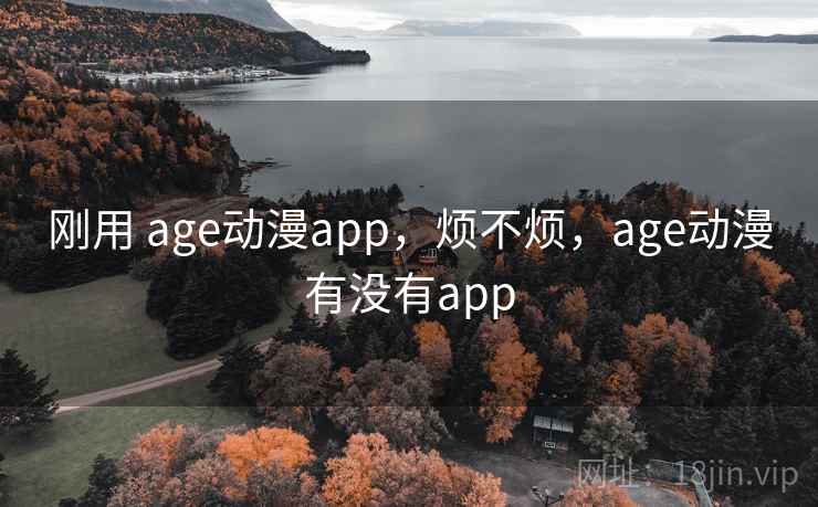 刚用 age动漫app，烦不烦，age动漫有没有app