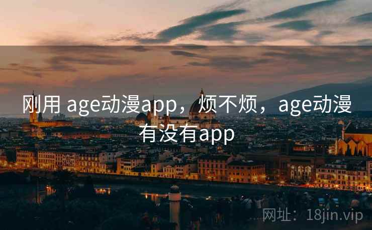 刚用 age动漫app，烦不烦，age动漫有没有app