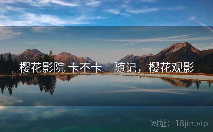 樱花影院 卡不卡｜随记，樱花观影