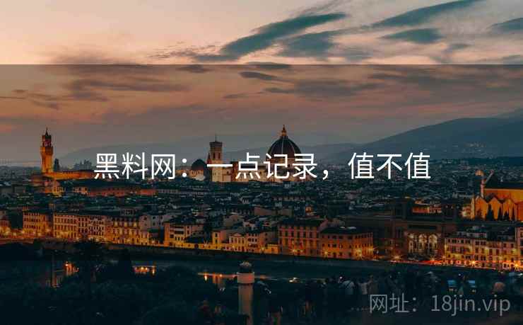 黑料网:一点记录,值不值 黑料网:一点记录,值不值