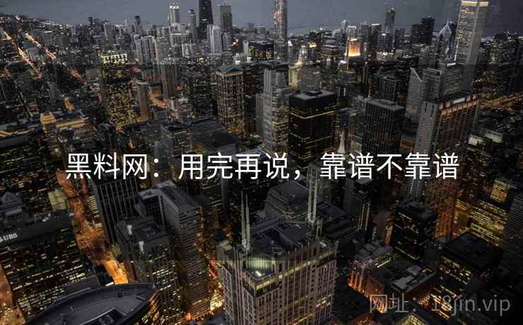 黑料网：用完再说，靠谱不靠谱