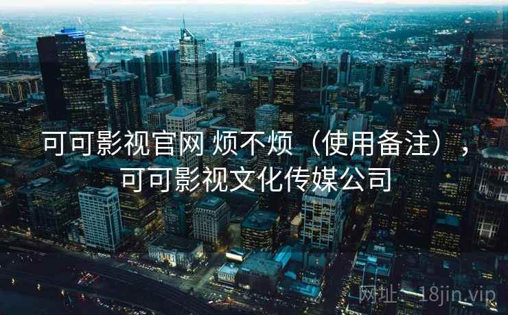 可可影视官网 烦不烦（使用备注），可可影视文化传媒公司