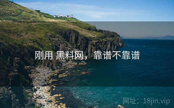 刚用 黑料网，靠谱不靠谱