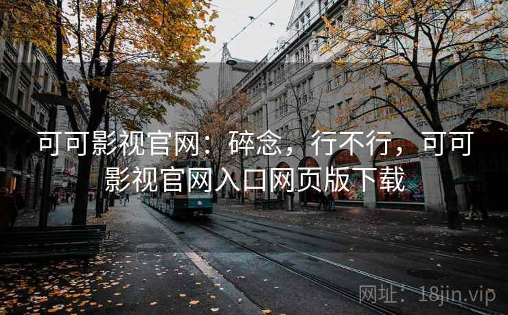 可可影视官网:碎念,行不行,可可影视官网入口网页版下载 可可影视官网:碎念,行不行,可可影视官网入口网页版下载