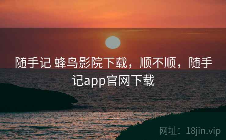 随手记 蜂鸟影院下载，顺不顺，随手记app官网下载