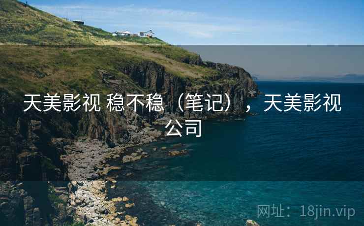 天美影视 稳不稳(笔记),天美影视公司 天美影视 稳不稳(笔记),天美影视公司