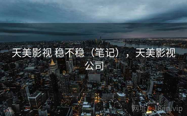天美影视 稳不稳(笔记),天美影视公司 天美影视 稳不稳(笔记),天美影视公司